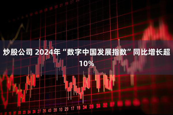 炒股公司 2024年“数字中国发展指数”同比增长超10%