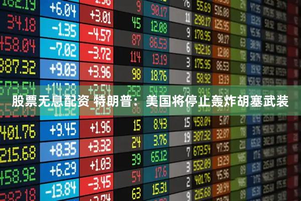 股票无息配资 特朗普：美国将停止轰炸胡塞武装